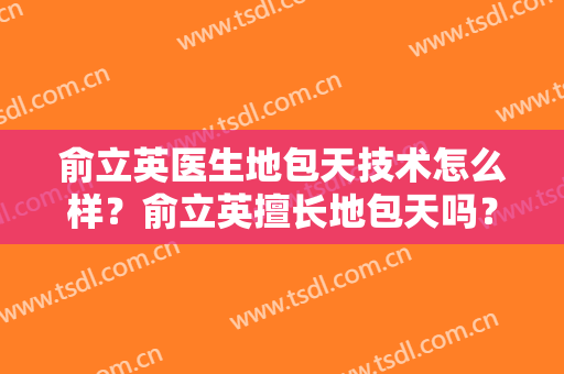 俞立英医生地包天技术怎么样？俞立英擅长地包天吗？