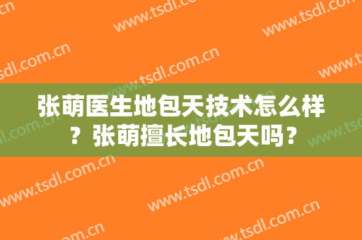 张萌医生地包天技术怎么样？张萌擅长地包天吗？