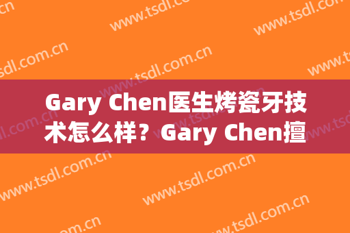 Gary Chen医生烤瓷牙技术怎么样？Gary Chen擅长烤瓷牙吗？