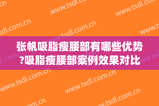 张帆吸脂瘦腰部有哪些优势?吸脂瘦腰部案例效果对比图_厦门大学附属第一医院思明分院