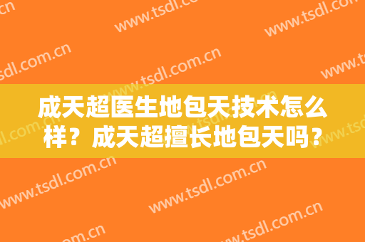 成天超医生地包天技术怎么样？成天超擅长地包天吗？