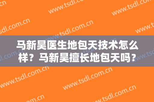 马新昊医生地包天技术怎么样？马新昊擅长地包天吗？