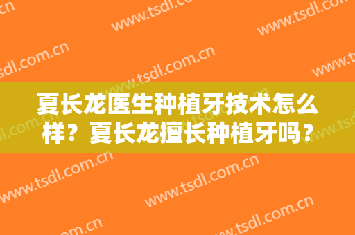 夏长龙医生种植牙技术怎么样？夏长龙擅长种植牙吗？