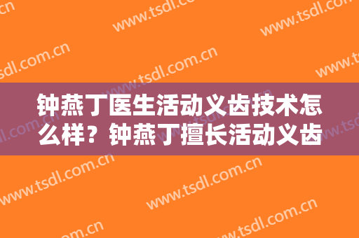 钟燕丁医生活动义齿技术怎么样？钟燕丁擅长活动义齿吗？