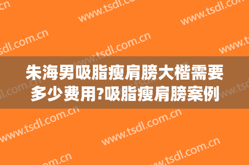朱海男吸脂瘦肩膀大楷需要多少费用?吸脂瘦肩膀案例效果对比图_上海交通大学医学院附属第九人民医院