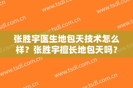 张胜宇医生地包天技术怎么样？张胜宇擅长地包天吗？
