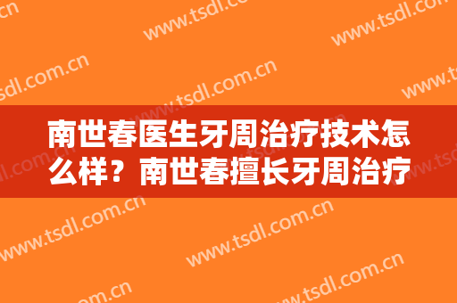 南世春医生牙周治疗技术怎么样？南世春擅长牙周治疗吗？