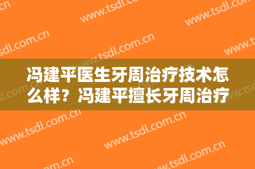 冯建平医生牙周治疗技术怎么样？冯建平擅长牙周治疗吗？