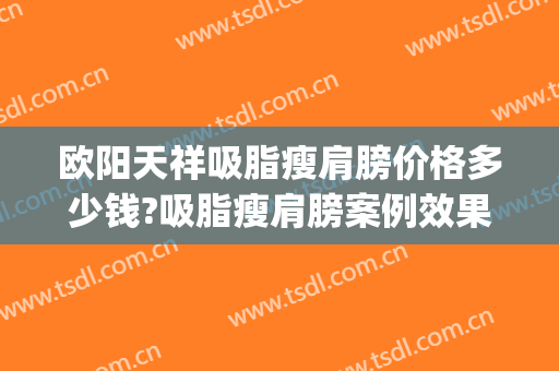 欧阳天祥吸脂瘦肩膀价格多少钱?吸脂瘦肩膀案例效果对比图_上海交通大学医学院附属新华医院
