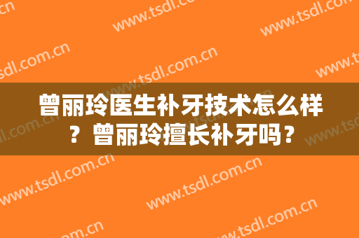 曾丽玲医生补牙技术怎么样？曾丽玲擅长补牙吗？