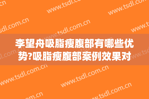 李望舟吸脂瘦腹部有哪些优势?吸脂瘦腹部案例效果对比图_空军军医大学唐都医院