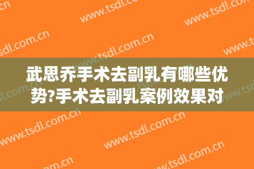 武思乔手术去副乳有哪些优势?手术去副乳案例效果对比图_北京大学第三医院