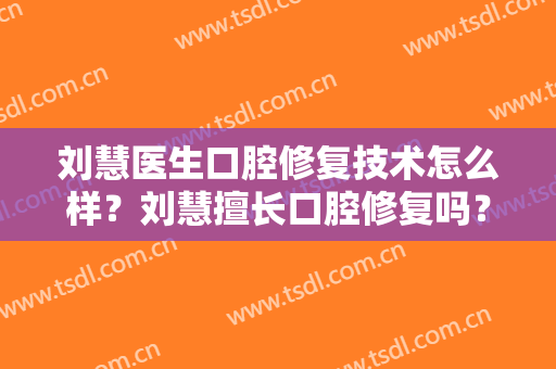 刘慧医生口腔修复技术怎么样？刘慧擅长口腔修复吗？