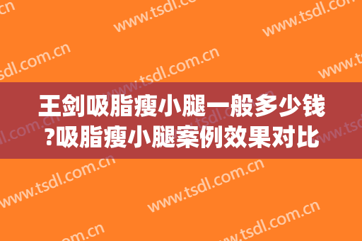 王剑吸脂瘦小腿一般多少钱?吸脂瘦小腿案例效果对比图_郑州人民医院
