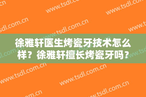 徐雅轩医生烤瓷牙技术怎么样？徐雅轩擅长烤瓷牙吗？