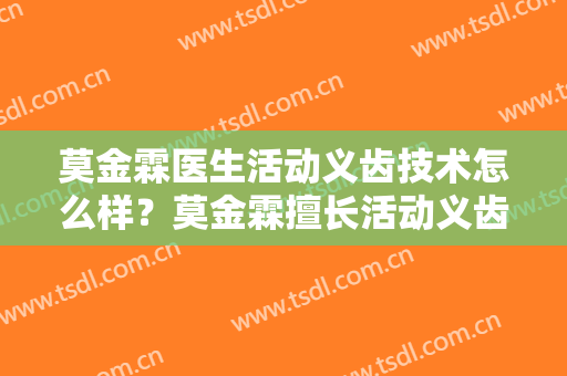 莫金霖医生活动义齿技术怎么样？莫金霖擅长活动义齿吗？
