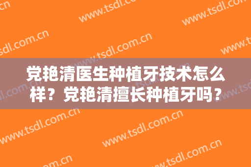 党艳清医生种植牙技术怎么样？党艳清擅长种植牙吗？