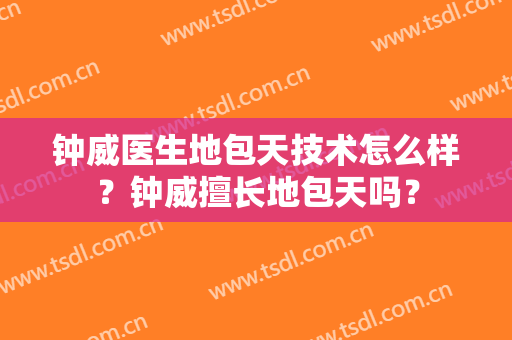 钟威医生地包天技术怎么样？钟威擅长地包天吗？