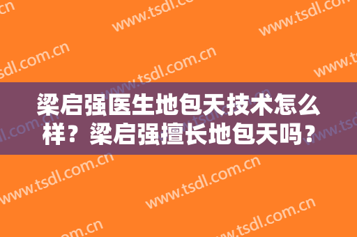 梁启强医生地包天技术怎么样？梁启强擅长地包天吗？