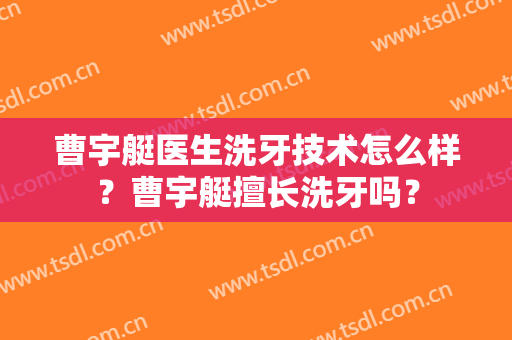 曹宇艇医生洗牙技术怎么样？曹宇艇擅长洗牙吗？