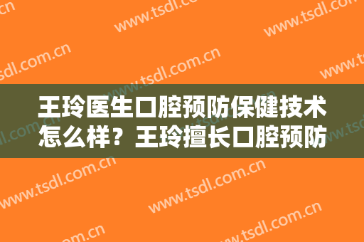 王玲医生口腔预防保健技术怎么样？王玲擅长口腔预防保健吗？
