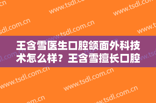 王含雪医生口腔颌面外科技术怎么样？王含雪擅长口腔颌面外科吗？