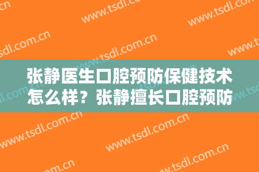 张静医生口腔预防保健技术怎么样？张静擅长口腔预防保健吗？