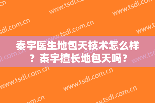 秦宇医生地包天技术怎么样？秦宇擅长地包天吗？