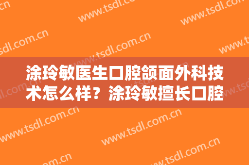 涂玲敏医生口腔颌面外科技术怎么样？涂玲敏擅长口腔颌面外科吗？