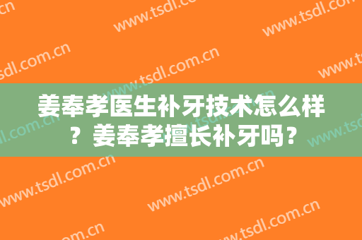 姜奉孝医生补牙技术怎么样？姜奉孝擅长补牙吗？