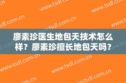廖素珍医生地包天技术怎么样？廖素珍擅长地包天吗？