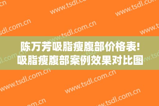 陈万芳吸脂瘦腹部价格表!吸脂瘦腹部案例效果对比图_北京联合丽格第一医疗美容医院