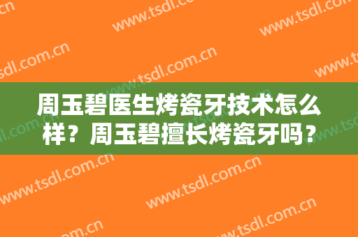 周玉碧医生烤瓷牙技术怎么样？周玉碧擅长烤瓷牙吗？