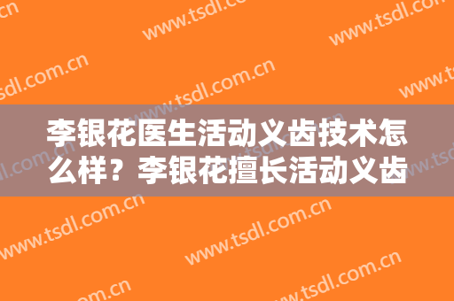 李银花医生活动义齿技术怎么样？李银花擅长活动义齿吗？