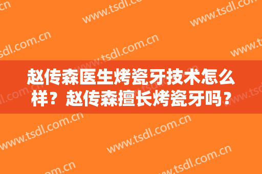赵传森医生烤瓷牙技术怎么样？赵传森擅长烤瓷牙吗？