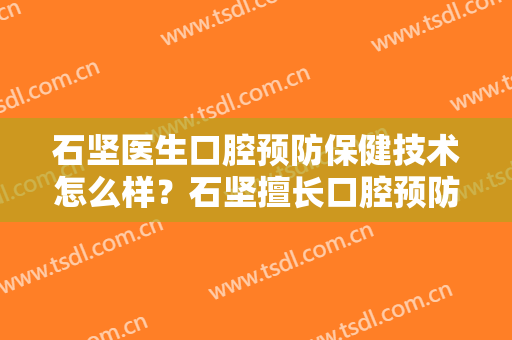 石坚医生口腔预防保健技术怎么样？石坚擅长口腔预防保健吗？