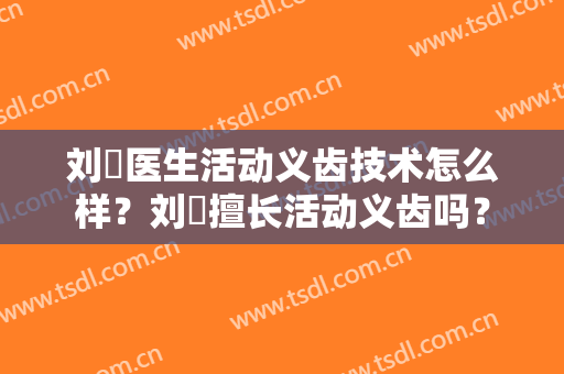 刘赟医生活动义齿技术怎么样？刘赟擅长活动义齿吗？