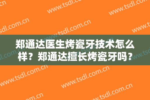 郑通达医生烤瓷牙技术怎么样？郑通达擅长烤瓷牙吗？