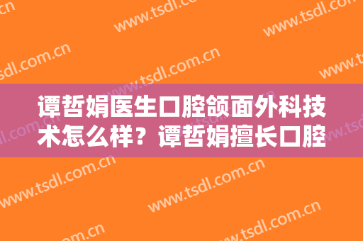 谭哲娟医生口腔颌面外科技术怎么样？谭哲娟擅长口腔颌面外科吗？