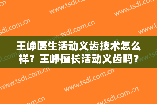 王峥医生活动义齿技术怎么样？王峥擅长活动义齿吗？