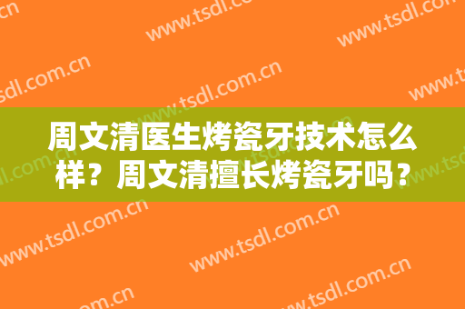 周文清医生烤瓷牙技术怎么样？周文清擅长烤瓷牙吗？