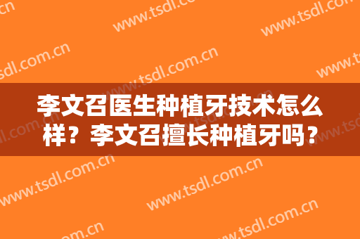 李文召医生种植牙技术怎么样？李文召擅长种植牙吗？