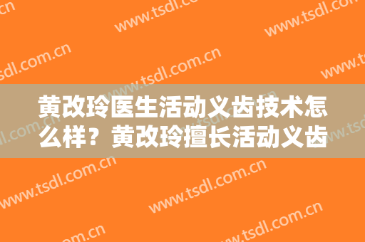 黄改玲医生活动义齿技术怎么样？黄改玲擅长活动义齿吗？