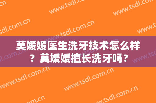 莫媛媛医生洗牙技术怎么样？莫媛媛擅长洗牙吗？