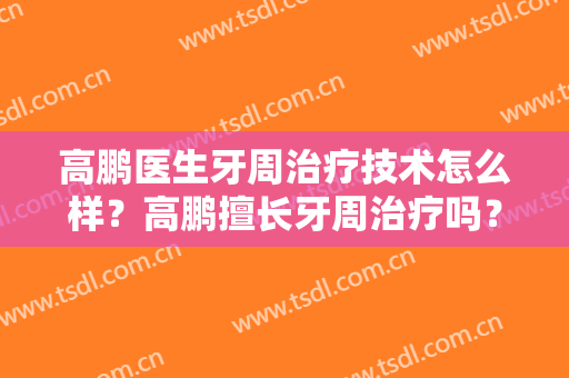 高鹏医生牙周治疗技术怎么样？高鹏擅长牙周治疗吗？