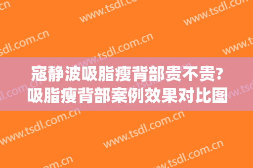 寇静波吸脂瘦背部贵不贵?吸脂瘦背部案例效果对比图_上海市东方医院