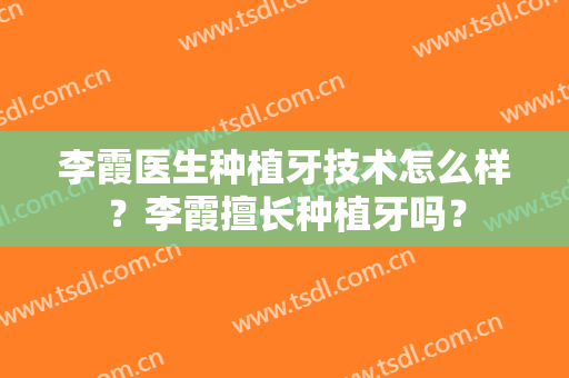 李霞医生种植牙技术怎么样？李霞擅长种植牙吗？