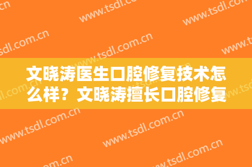 文晓涛医生口腔修复技术怎么样？文晓涛擅长口腔修复吗？