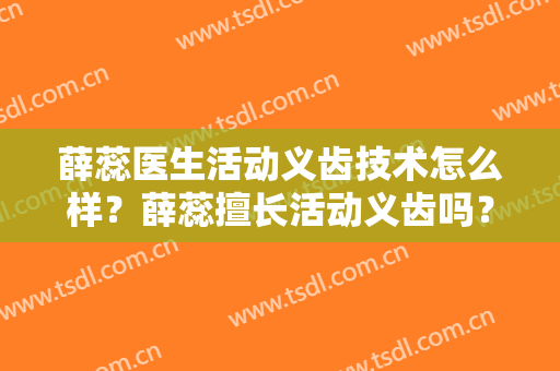 薛蕊医生活动义齿技术怎么样？薛蕊擅长活动义齿吗？