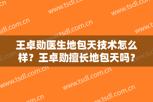 王卓勋医生地包天技术怎么样？王卓勋擅长地包天吗？
